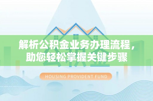 马公解析公积金业务办理流程，助您轻松掌握关键步骤