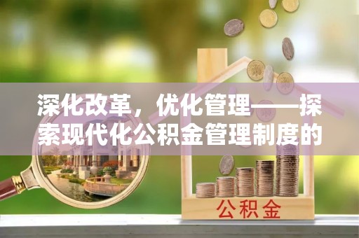 马公深化改革，优化管理——探索现代化公积金管理制度的实践与未来
