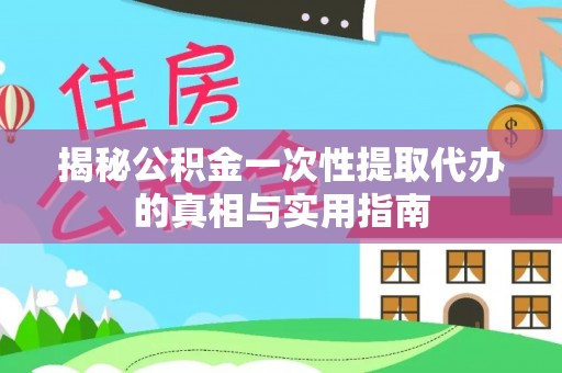 马公揭秘公积金一次性提取代办的真相与实用指南