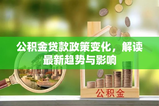 马公公积金贷款政策变化，解读最新趋势与影响