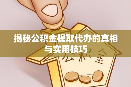 马公揭秘公积金提取代办的真相与实用技巧
