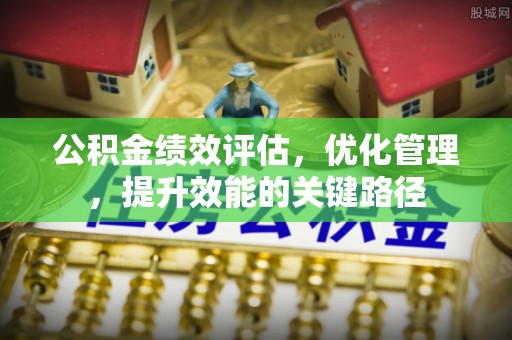 马公公积金绩效评估，优化管理，提升效能的关键路径
