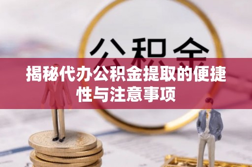 马公揭秘代办公积金提取的便捷性与注意事项