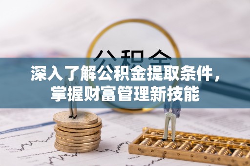 马公深入了解公积金提取条件，掌握财富管理新技能