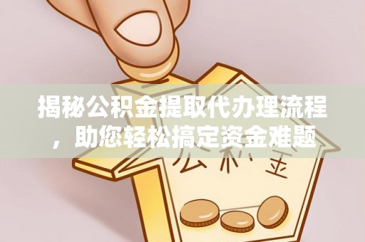 马公揭秘公积金提取代办理流程，助您轻松搞定资金难题