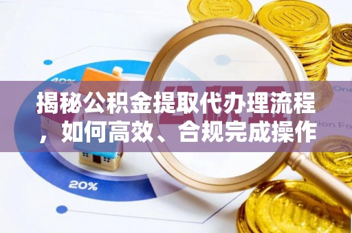 马公揭秘公积金提取代办理流程，如何高效、合规完成操作
