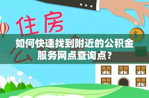 马公如何快速找到附近的公积金服务网点查询点？
