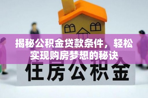 马公揭秘公积金贷款条件，轻松实现购房梦想的秘诀