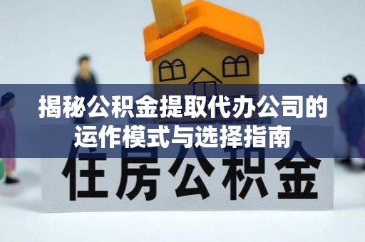 马公揭秘公积金提取代办公司的运作模式与选择指南