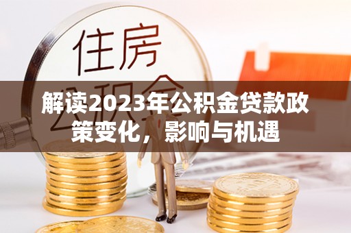 马公解读2023年公积金贷款政策变化，影响与机遇