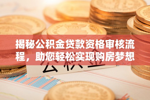 马公揭秘公积金贷款资格审核流程，助您轻松实现购房梦想