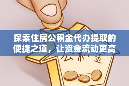 马公探索住房公积金代办提取的便捷之道，让资金流动更高效