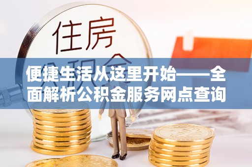 马公便捷生活从这里开始——全面解析公积金服务网点查询技巧