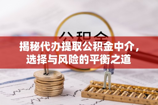 马公揭秘代办提取公积金中介，选择与风险的平衡之道