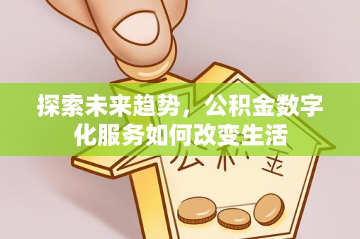 马公探索未来趋势，公积金数字化服务如何改变生活