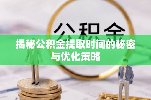 马公揭秘公积金提取时间的秘密与优化策略