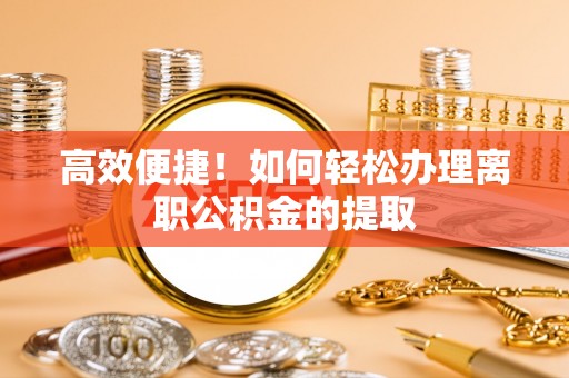 马公高效便捷！如何轻松办理离职公积金的提取