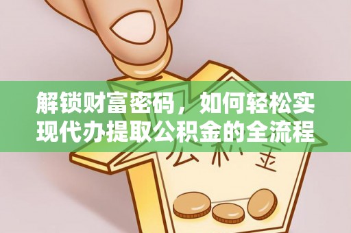 马公解锁财富密码，如何轻松实现代办提取公积金的全流程攻略