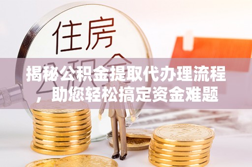 马公揭秘公积金提取代办理流程，助您轻松搞定资金难题