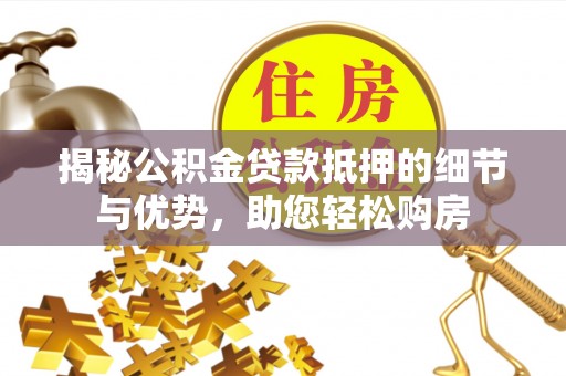 马公揭秘公积金贷款抵押的细节与优势，助您轻松购房