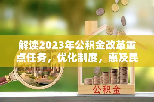 马公解读2023年公积金改革重点任务，优化制度，惠及民生