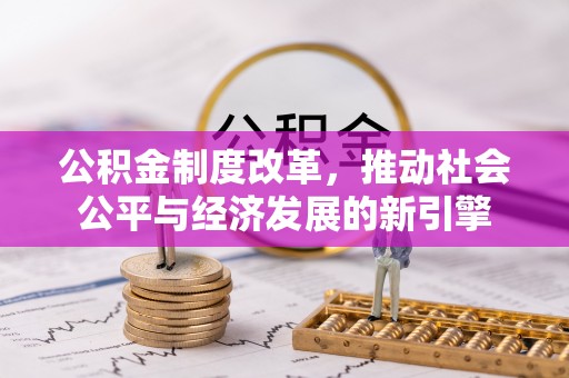 马公公积金制度改革，推动社会公平与经济发展的新引擎