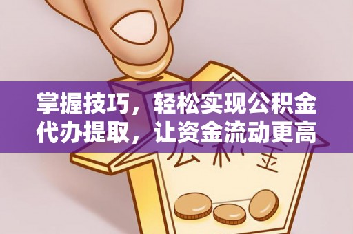 马公掌握技巧，轻松实现公积金代办提取，让资金流动更高效