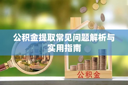 马公公积金提取常见问题解析与实用指南