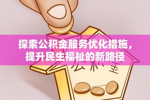 马公探索公积金服务优化措施，提升民生福祉的新路径