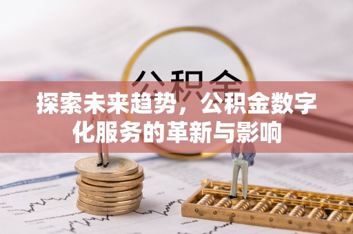 马公探索未来趋势，公积金数字化服务的革新与影响