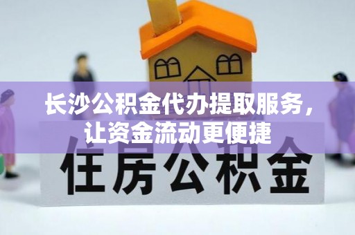 马公长沙公积金代办提取服务，让资金流动更便捷
