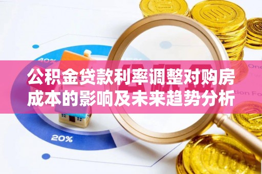 马公公积金贷款利率调整对购房成本的影响及未来趋势分析