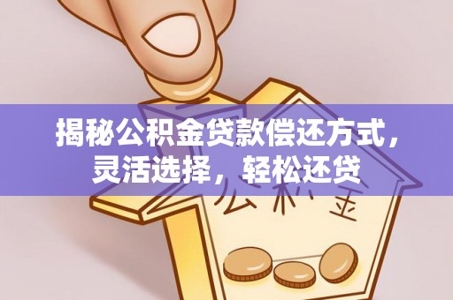 马公揭秘公积金贷款偿还方式，灵活选择，轻松还贷