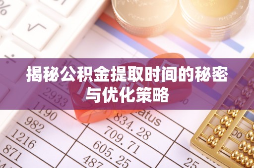 马公揭秘公积金提取时间的秘密与优化策略