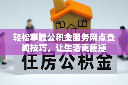 马公轻松掌握公积金服务网点查询技巧，让生活更便捷