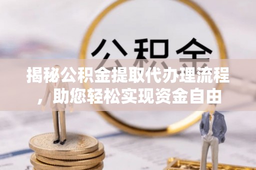 马公揭秘公积金提取代办理流程，助您轻松实现资金自由