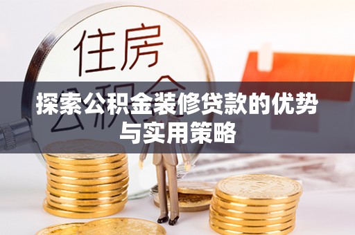 马公探索公积金装修贷款的优势与实用策略