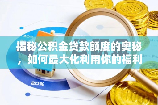 马公揭秘公积金贷款额度的奥秘，如何最大化利用你的福利？