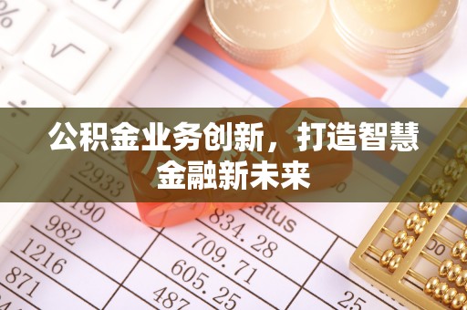 马公公积金业务创新，打造智慧金融新未来