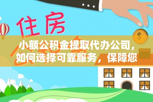 马公小额公积金提取代办公司，如何选择可靠服务，保障您的资金安全