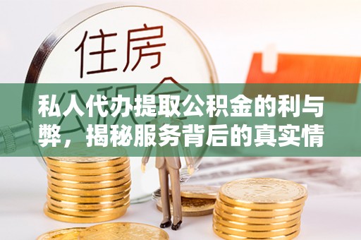 马公私人代办提取公积金的利与弊，揭秘服务背后的真实情况