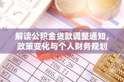 马公解读公积金贷款调整通知，政策变化与个人财务规划