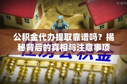 马公公积金代办提取靠谱吗？揭秘背后的真相与注意事项