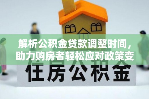 马公解析公积金贷款调整时间，助力购房者轻松应对政策变化