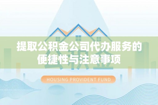 马公提取公积金公司代办服务的便捷性与注意事项