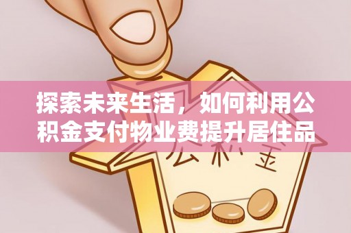 马公探索未来生活，如何利用公积金支付物业费提升居住品质