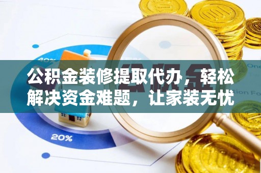 马公公积金装修提取代办，轻松解决资金难题，让家装无忧