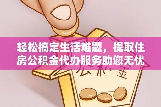 马公轻松搞定生活难题，提取住房公积金代办服务助您无忧理财