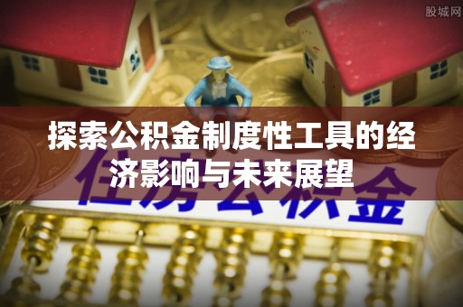 马公探索公积金制度性工具的经济影响与未来展望
