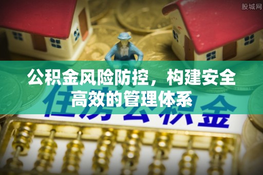 马公公积金风险防控，构建安全高效的管理体系